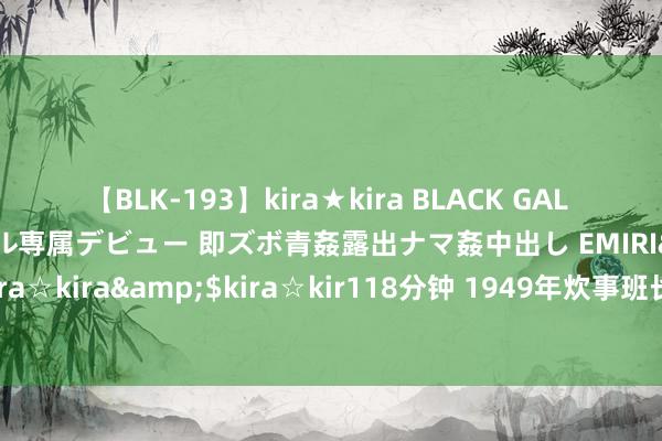 【BLK-193】kira★kira BLACK GAL DEBUT 日焼け黒ギャル専属デビュー 即ズボ青姦露出ナマ姦中出し EMIRI</a>2014-11-19kira☆kira&$kira☆kir118分钟 1949年炊事班长看到尤太忠骑马，说：是小尤子，拦下来，世东谈主懵了