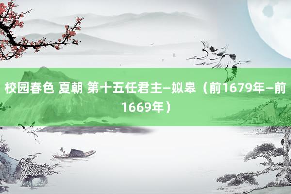 校园春色 夏朝 第十五任君主—姒皋（前1679年—前1669年）