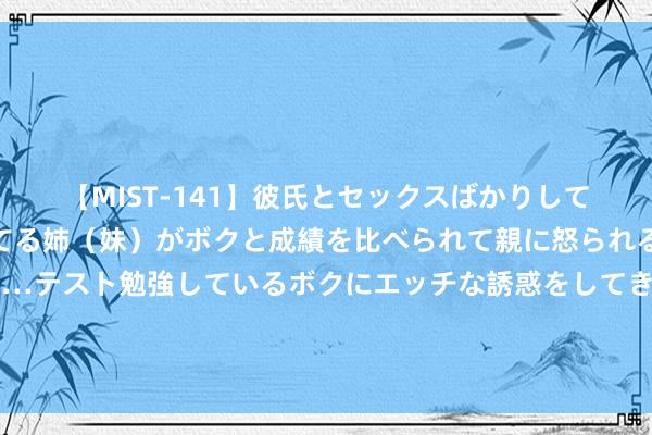 【MIST-141】彼氏とセックスばかりしていて、いつも赤点取ってる姉（妹）がボクと成績を比べられて親に怒られるのが嫌になった結果…テスト勉強しているボクにエッチな誘惑をしてきて成績を下げさせようとする。 镜报：曼联新CEO贝拉达很坚定要抢约罗，向球迷展示新期间开启