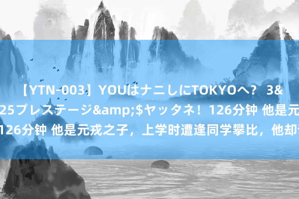 【YTN-003】YOUはナニしにTOKYOへ？ 3</a>2016-11-25プレステージ&$ヤッタネ！126分钟 他是元戎之子，上学时遭逢同学攀比，他却说：我父亲是处长