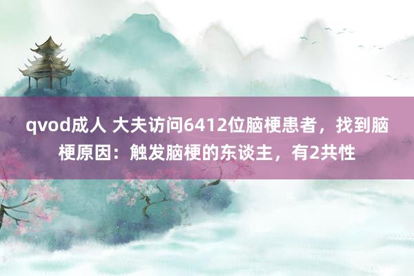 qvod成人 大夫访问6412位脑梗患者，找到脑梗原因：触发脑梗的东谈主，有2共性