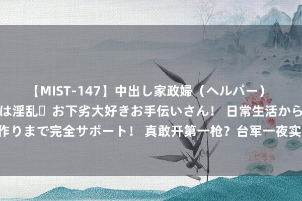 【MIST-147】中出し家政婦（ヘルパー） 清楚で美人な出張家政婦は淫乱・お下劣大好きお手伝いさん！ 日常生活から夜の性活で子作りまで完全サポート！ 真敢开第一枪？台军一夜实弹开火，距厦门仅4公里，不许大陆围聚