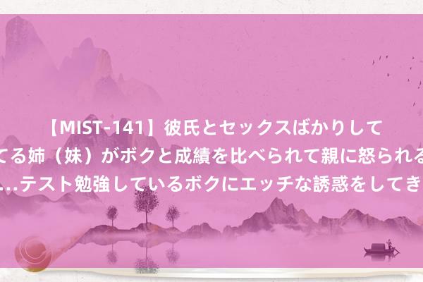 【MIST-141】彼氏とセックスばかりしていて、いつも赤点取ってる姉（妹）がボクと成績を比べられて親に怒られるのが嫌になった結果…テスト勉強しているボクにエッチな誘惑をしてきて成績を下げさせようとする。 德国防长与英国国防大臣签署齐集声明 聚焦扩雄师事谐和