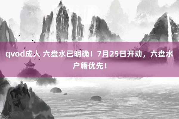 qvod成人 六盘水已明确！7月25日开动，六盘水户籍优先！