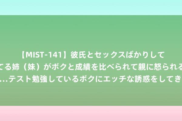 【MIST-141】彼氏とセックスばかりしていて、いつも赤点取ってる姉（妹）がボクと成績を比べられて親に怒られるのが嫌になった結果…テスト勉強しているボクにエッチな誘惑をしてきて成績を下げさせようとする。 狡兔三窟：偷拍自拍，秘密无处可藏