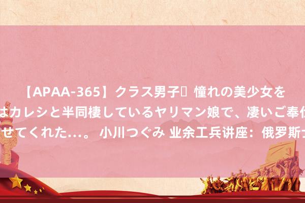 【APAA-365】クラス男子・憧れの美少女をラブホに連れ込むと、実はカレシと半同棲しているヤリマン娘で、凄いご奉仕セックスを愉しませてくれた…。 小川つぐみ 业余工兵讲座：俄罗斯士兵用反坦克地雷当火药包 激发的一些念念考