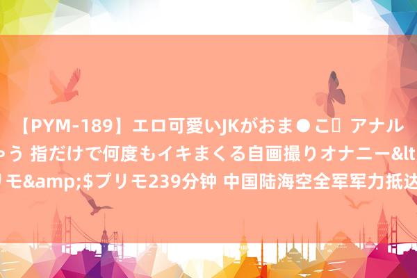 【PYM-189】エロ可愛いJKがおま●こ・アナルをいっぱい見せちゃう 指だけで何度もイキまくる自画撮りオナニー</a>2016-04-18プリモ&$プリモ239分钟 中国陆海空全军军力抵达非洲这两国，好意思国和欧洲别思再插足！