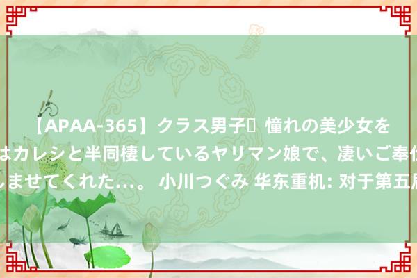 【APAA-365】クラス男子・憧れの美少女をラブホに連れ込むと、実はカレシと半同棲しているヤリマン娘で、凄いご奉仕セックスを愉しませてくれた…。 小川つぐみ 华东重机: 对于第五届董事会第十三次会议决策的公告本色摘抄