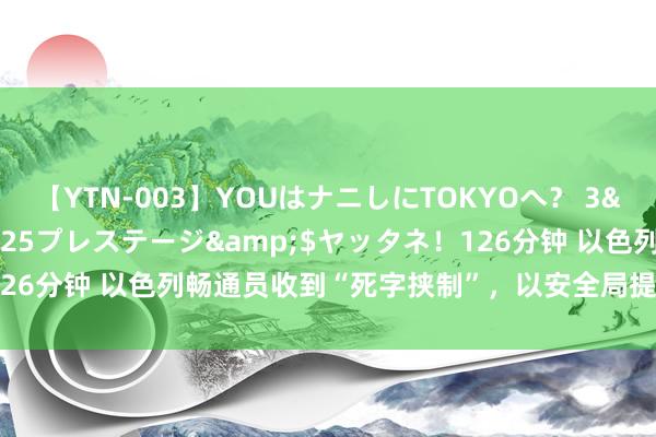 【YTN-003】YOUはナニしにTOKYOへ？ 3</a>2016-11-25プレステージ&$ヤッタネ！126分钟 以色列畅通员收到“死字挟制”，以安全局提供24小时奥运安保