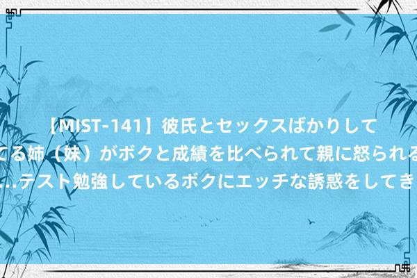 【MIST-141】彼氏とセックスばかりしていて、いつも赤点取ってる姉（妹）がボクと成績を比べられて親に怒られるのが嫌になった結果…テスト勉強しているボクにエッチな誘惑をしてきて成績を下げさせようとする。 拿抓一穴，可让胆经的阳气如泉水般涌出来，冲散瘀滞，畅达全身之气！