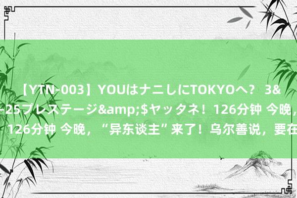 【YTN-003】YOUはナニしにTOKYOへ？ 3</a>2016-11-25プレステージ&$ヤッタネ！126分钟 今晚，“异东谈主”来了！乌尔善说，要在天府新区点烧烤