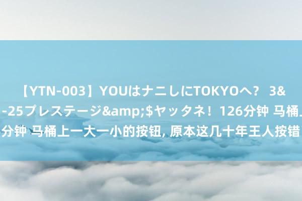 【YTN-003】YOUはナニしにTOKYOへ？ 3</a>2016-11-25プレステージ&$ヤッタネ！126分钟 马桶上一大一小的按钮， 原本这几十年王人按错了， 这么使用才最正确