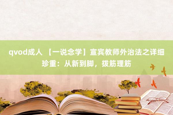 qvod成人 【一说念学】宣宾教师外治法之详细珍重：从新到脚，拨筋理筋