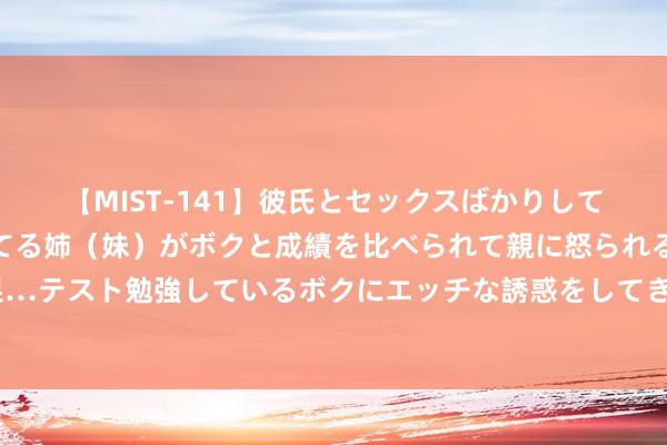 【MIST-141】彼氏とセックスばかりしていて、いつも赤点取ってる姉（妹）がボクと成績を比べられて親に怒られるのが嫌になった結果…テスト勉強しているボクにエッチな誘惑をしてきて成績を下げさせようとする。 面肿，找此穴！