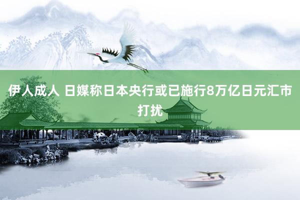 伊人成人 日媒称日本央行或已施行8万亿日元汇市打扰