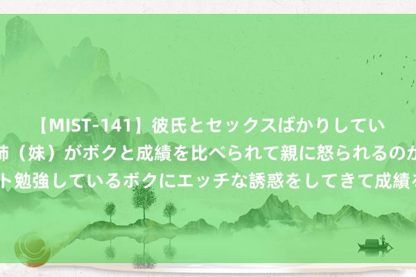 【MIST-141】彼氏とセックスばかりしていて、いつも赤点取ってる姉（妹）がボクと成績を比べられて親に怒られるのが嫌になった結果…テスト勉強しているボクにエッチな誘惑をしてきて成績を下げさせようとする。 查尔斯顿站-王雅繁险胜晋级 朱琳遭逆转吞5连败