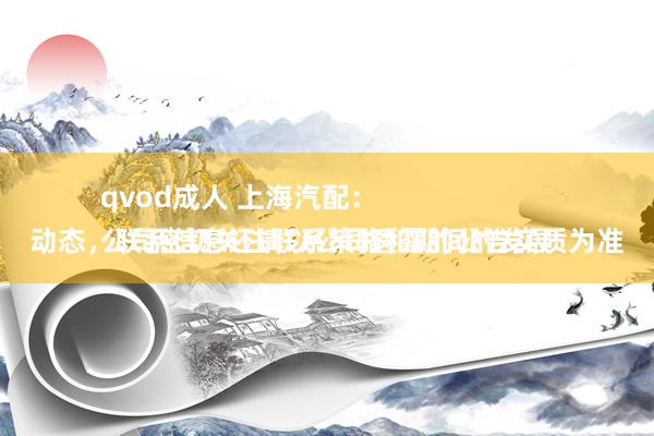 qvod成人 上海汽配：
公司密切关注联系策略和期间的发展动态，联系信息还请以公司透露的公告实质为准