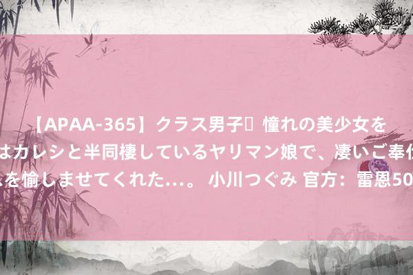 【APAA-365】クラス男子・憧れの美少女をラブホに連れ込むと、実はカレシと半同棲しているヤリマン娘で、凄いご奉仕セックスを愉しませてくれた…。 小川つぐみ 官方：雷恩500万欧签约20岁中场球员乔丹詹姆斯