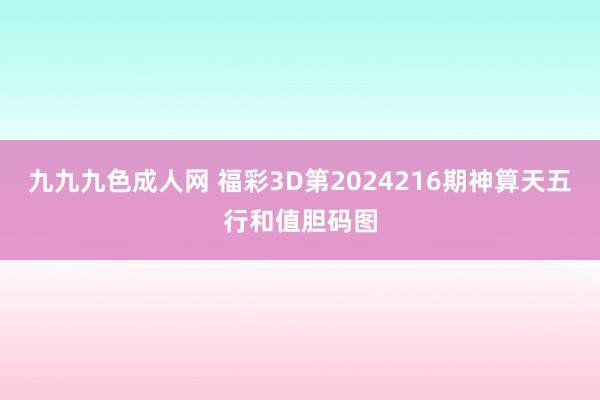 九九九色成人网 福彩3D第2024216期神算天五行和值胆码图