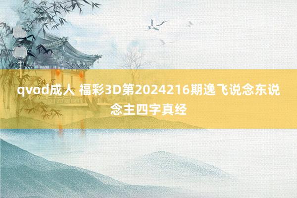 qvod成人 福彩3D第2024216期逸飞说念东说念主四字真经