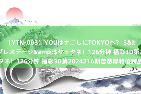 【YTN-003】YOUはナニしにTOKYOへ？ 3</a>2016-11-25プレステージ&$ヤッタネ！126分钟 福彩3D第2024216期曾憨厚和值跨度字谜