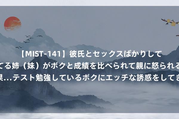 【MIST-141】彼氏とセックスばかりしていて、いつも赤点取ってる姉（妹）がボクと成績を比べられて親に怒られるのが嫌になった結果…テスト勉強しているボクにエッチな誘惑をしてきて成績を下げさせようとする。 天融信：2024年半年度功绩赔本，云安全等业务增长