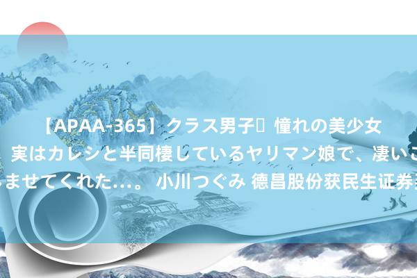 【APAA-365】クラス男子・憧れの美少女をラブホに連れ込むと、実はカレシと半同棲しているヤリマン娘で、凄いご奉仕セックスを愉しませてくれた…。 小川つぐみ 德昌股份获民生证券买入评级，家电汽零多维业务布局，恒久成长势能弥漫