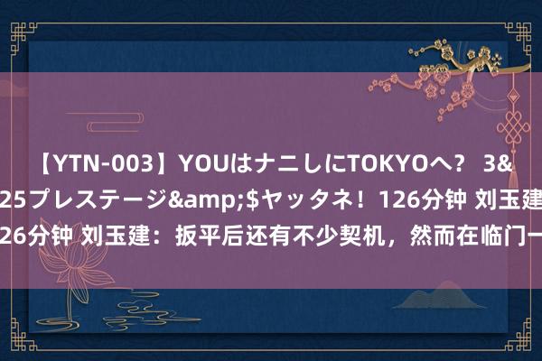 【YTN-003】YOUはナニしにTOKYOへ？ 3</a>2016-11-25プレステージ&$ヤッタネ！126分钟 刘玉建：扳平后还有不少契机，然而在临门一脚上稍稍有些着急