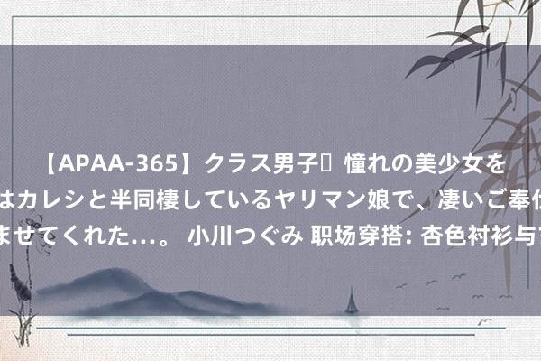 【APAA-365】クラス男子・憧れの美少女をラブホに連れ込むと、実はカレシと半同棲しているヤリマン娘で、凄いご奉仕セックスを愉しませてくれた…。 小川つぐみ 职场穿搭: 杏色衬衫与玄色半身裙的高傲序曲， 优雅又不失奇迹风仪