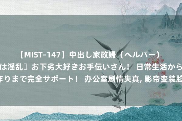 【MIST-147】中出し家政婦（ヘルパー） 清楚で美人な出張家政婦は淫乱・お下劣大好きお手伝いさん！ 日常生活から夜の性活で子作りまで完全サポート！ 办公室剧情失真， 影帝变装脸谱化! 《九部的稽查官》不雅众为何差评