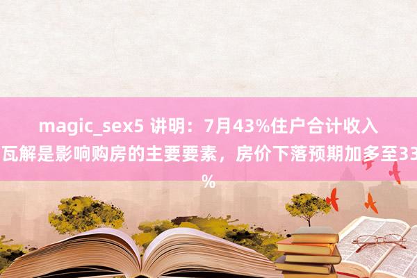 magic_sex5 讲明：7月43%住户合计收入不瓦解是影响购房的主要要素，房价下落预期加多至33%