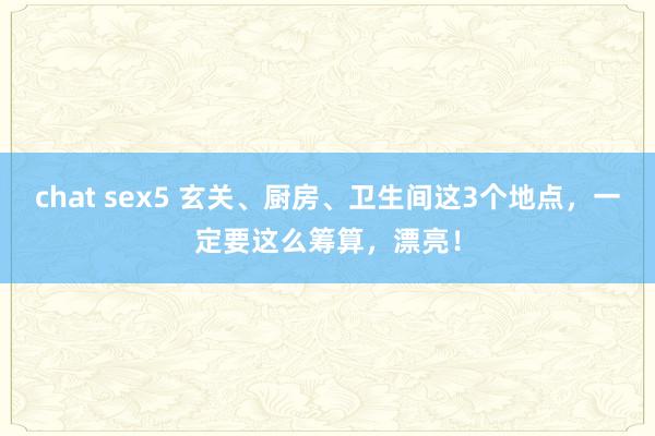 chat sex5 玄关、厨房、卫生间这3个地点，一定要这么筹算，漂亮！