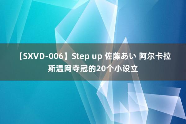 【SXVD-006】Step up 佐藤あい 阿尔卡拉斯温网夺冠的20个小设立