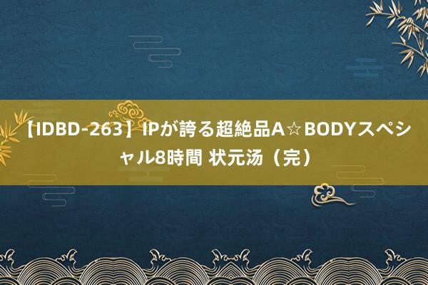 【IDBD-263】IPが誇る超絶品A☆BODYスペシャル8時間 状元汤（完）