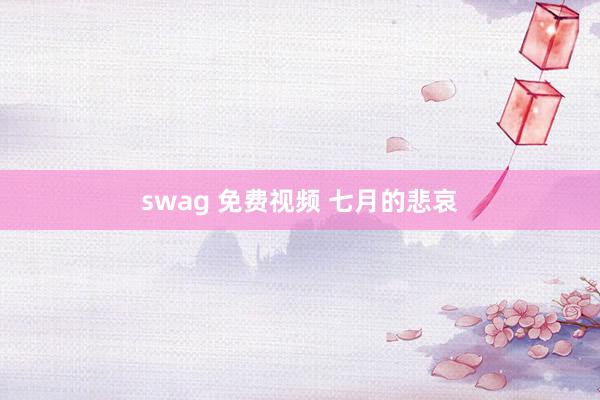 swag 免费视频 七月的悲哀