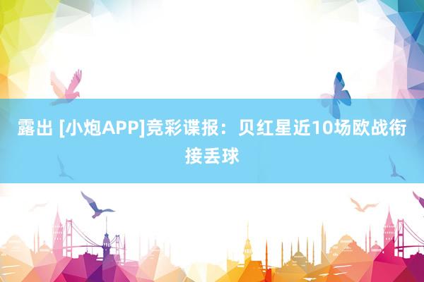 露出 [小炮APP]竞彩谍报：贝红星近10场欧战衔接丢球