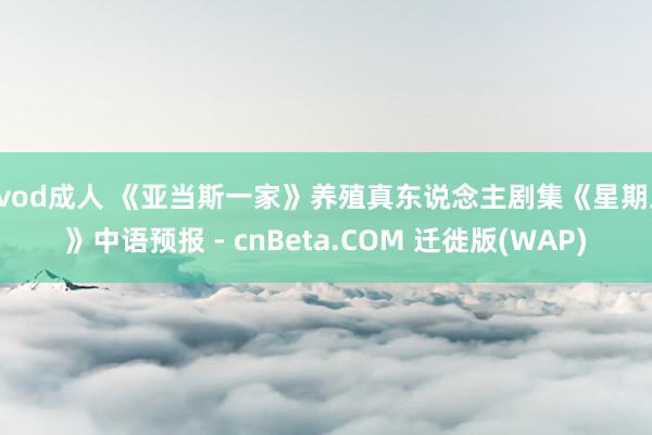 qvod成人 《亚当斯一家》养殖真东说念主剧集《星期三》中语预报 - cnBeta.COM 迁徙版(WAP)