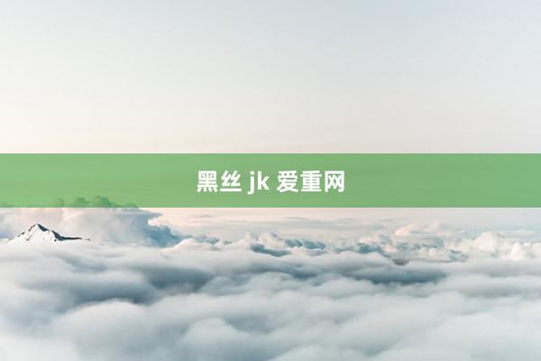 黑丝 jk 爱重网