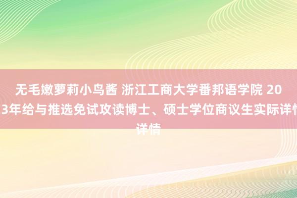 无毛嫩萝莉小鸟酱 浙江工商大学番邦语学院 2023年给与推选免试攻读博士、硕士学位商议生实际详情