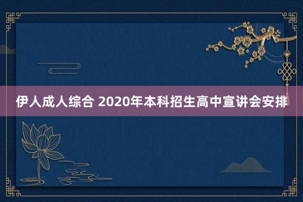 伊人成人综合 2020年本科招生高中宣讲会安排