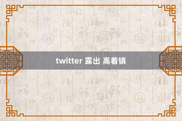 twitter 露出 高着镇