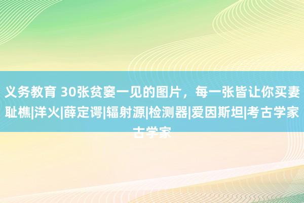 义务教育 30张贫窭一见的图片，每一张皆让你买妻耻樵|洋火|薛定谔|辐射源|检测器|爱因斯坦|考古学家