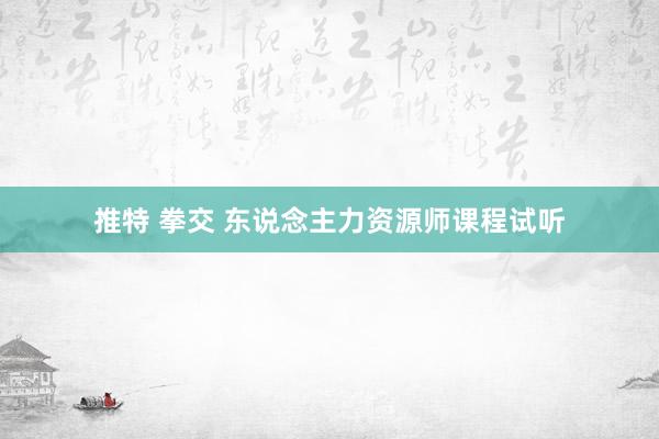 推特 拳交 东说念主力资源师课程试听