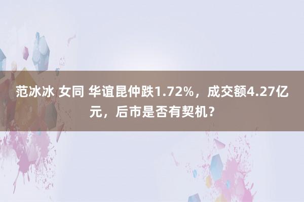 范冰冰 女同 华谊昆仲跌1.72%，成交额4.27亿元，后市是否有契机？