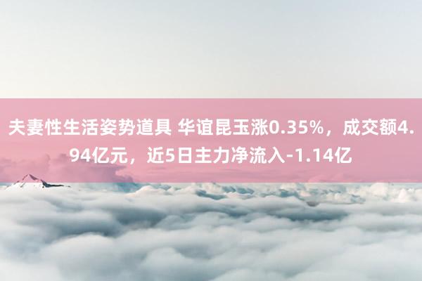 夫妻性生活姿势道具 华谊昆玉涨0.35%，成交额4.94亿元，近5日主力净流入-1.14亿